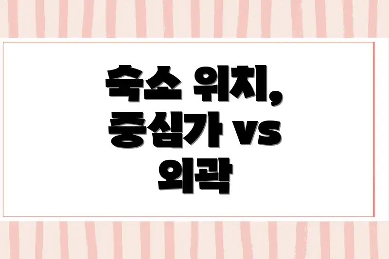 숙소 위치, 중심가 vs 외곽