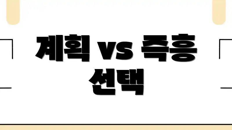 계획 vs 즉흥 선택
