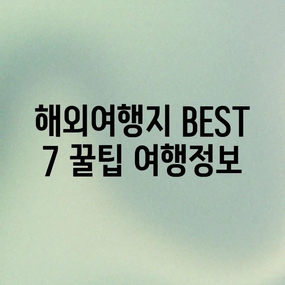 해외여행지 BEST 7! 꿀팁 여행정보