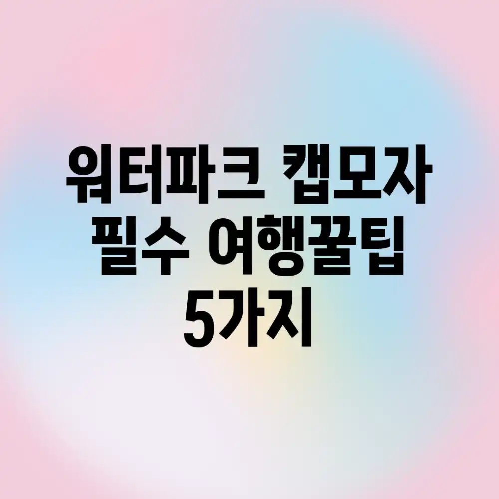 워터파크 캡모자 필수! 여행꿀팁 5가지