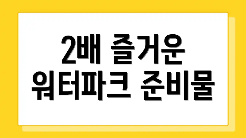 2배 즐거운 워터파크 준비물