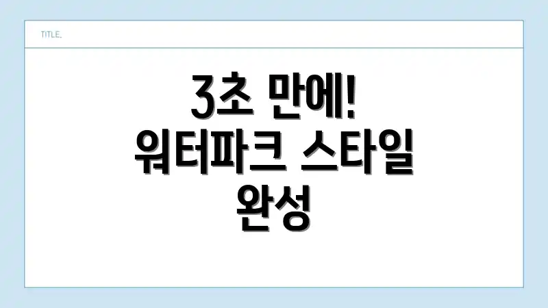 3초 만에! 워터파크 스타일 완성