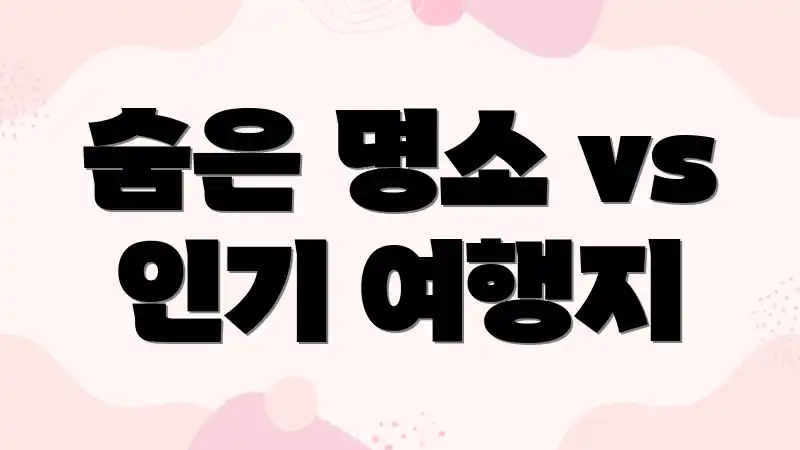 숨은 명소 vs 인기 여행지