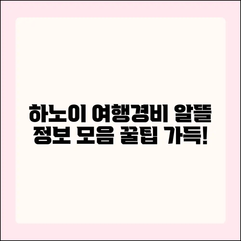 하노이 여행경비 완벽 가이드: 알뜰 여행정보