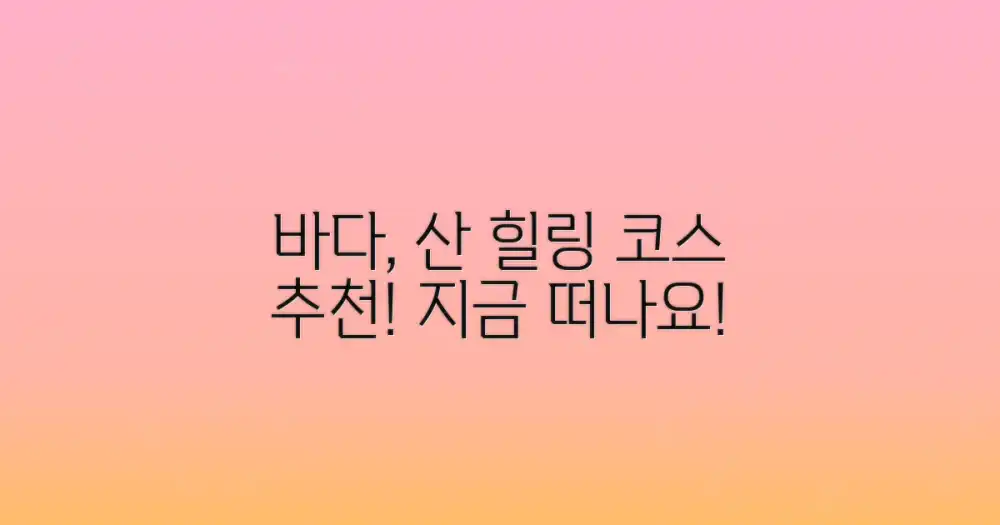 바다와 산, 힐링 코스 추천