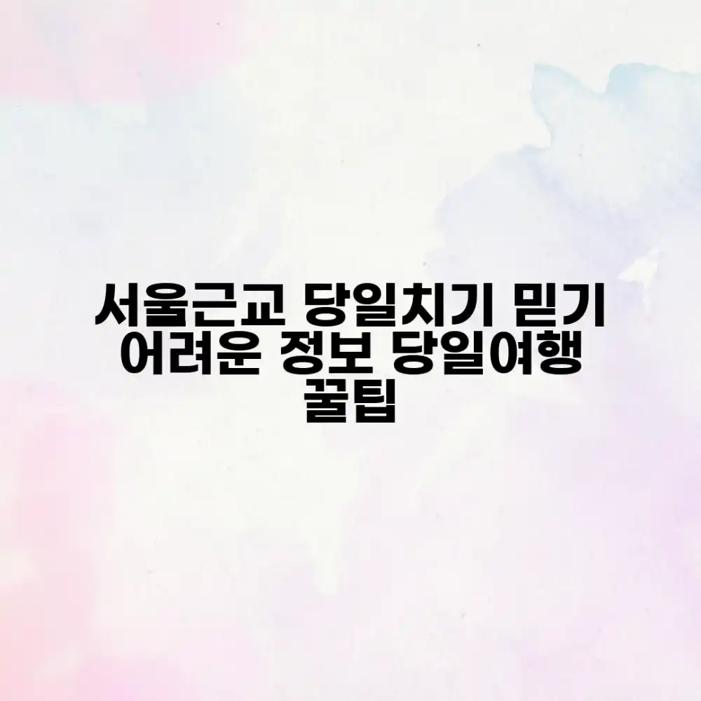 서울근교 당일치기 여행, 믿을 수 없는 정보!